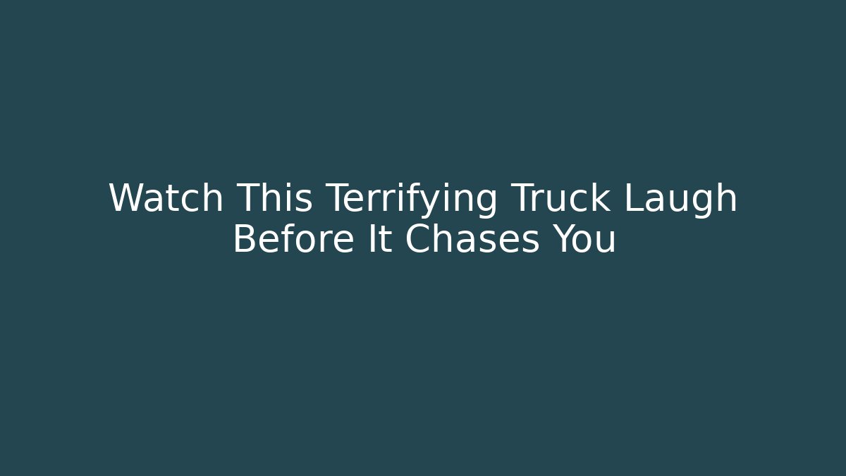 Watch This Terrifying Truck Laugh Before It Chases You