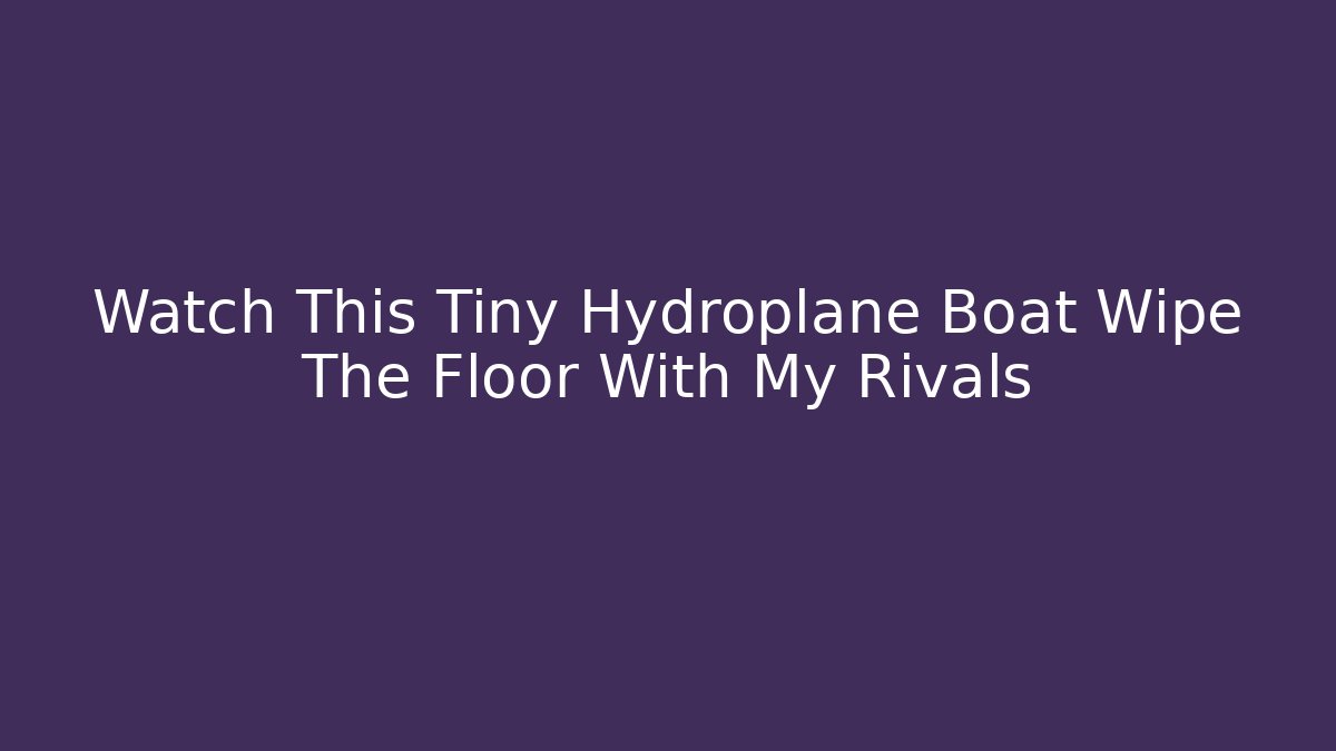 Watch This Tiny Hydroplane Boat Wipe The Floor With My Rivals