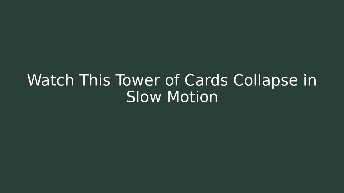Watch This Tower of Cards Collapse in Slow Motion