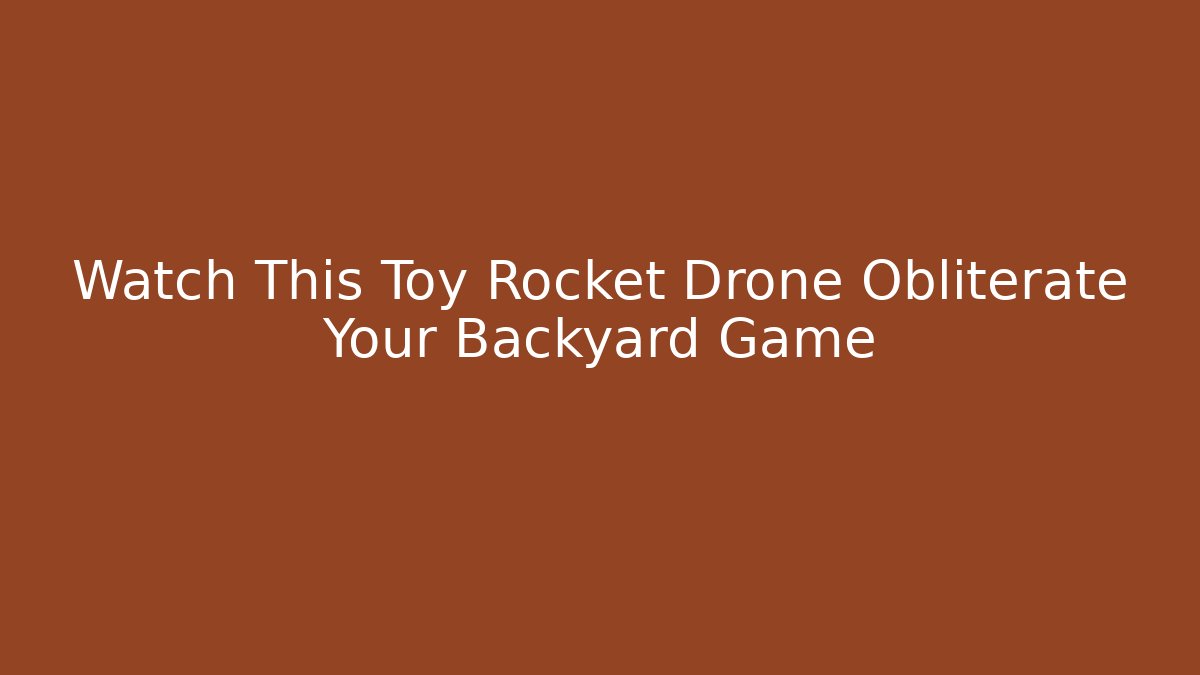 Watch This Toy Rocket Drone Obliterate Your Backyard Game