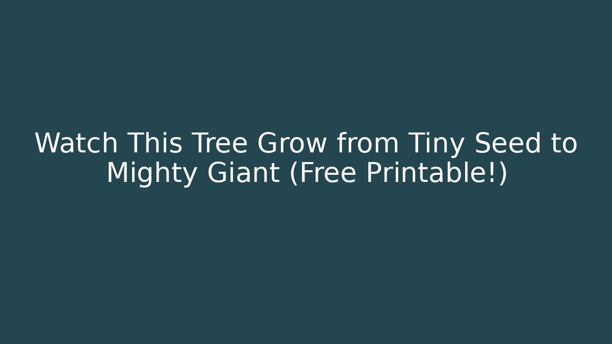 Watch This Tree Grow from Tiny Seed to Mighty Giant (Free Printable!)