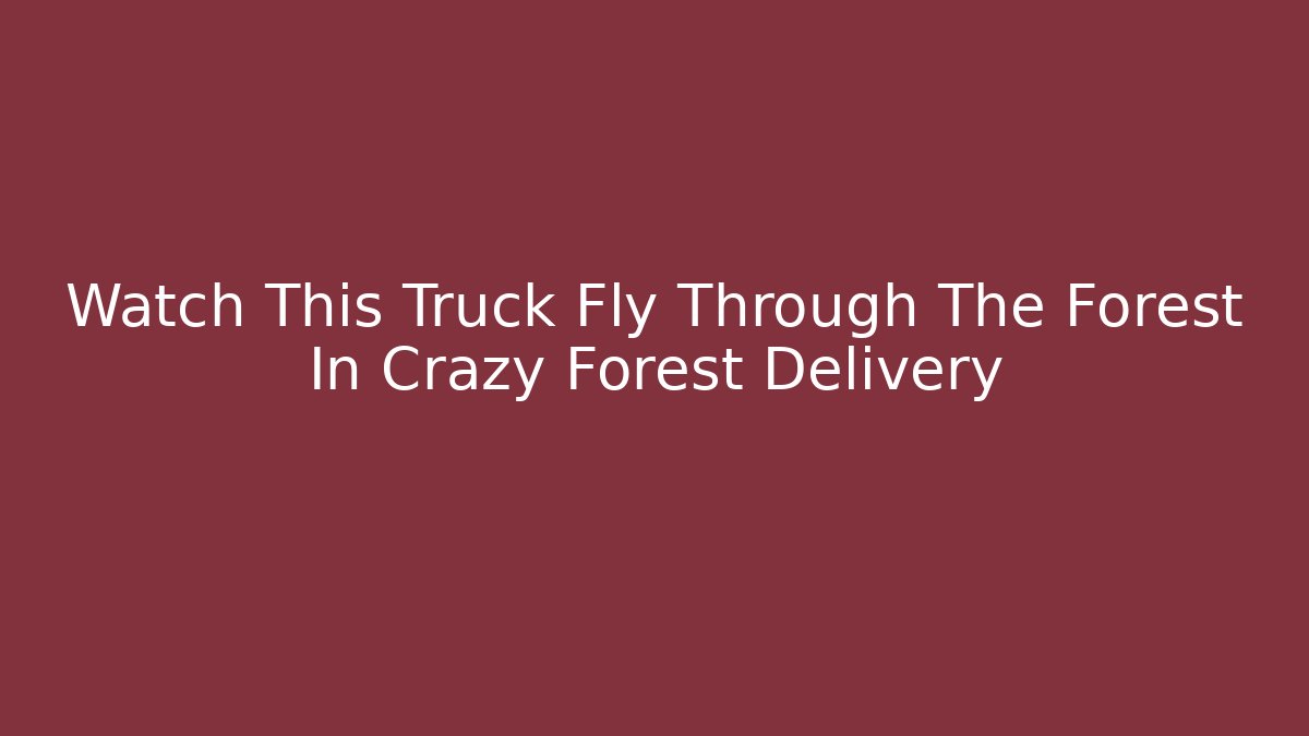 Watch This Truck Fly Through The Forest In Crazy Forest Delivery