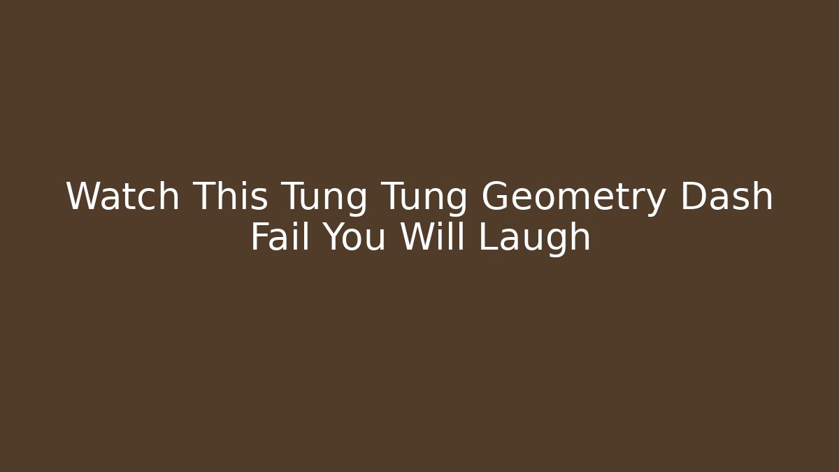 Watch This Tung Tung Geometry Dash Fail You Will Laugh