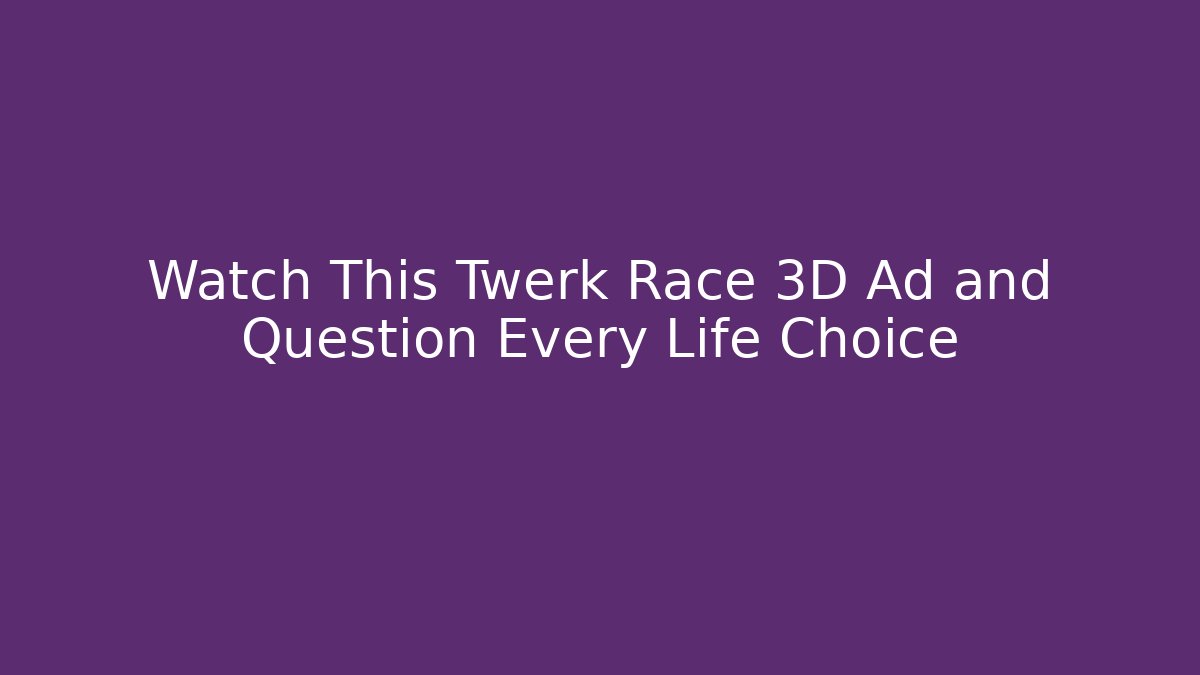 Watch This Twerk Race 3D Ad and Question Every Life Choice