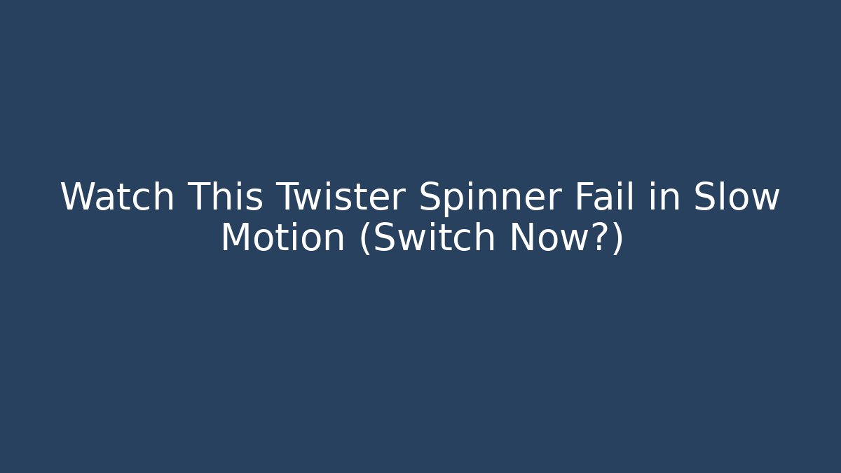 Watch This Twister Spinner Fail in Slow Motion (Switch Now?)