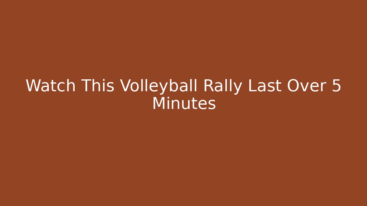 Watch This Volleyball Rally Last Over 5 Minutes