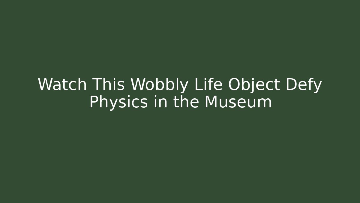 Watch This Wobbly Life Object Defy Physics in the Museum - Create More Assets
