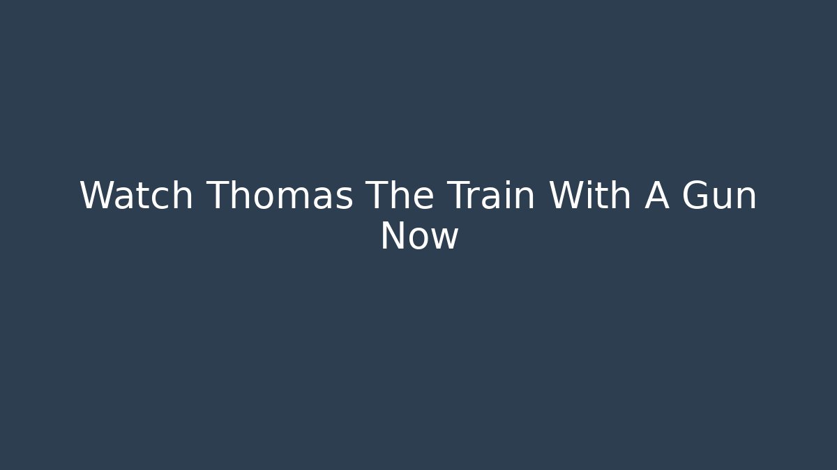 Watch Thomas The Train With A Gun Now