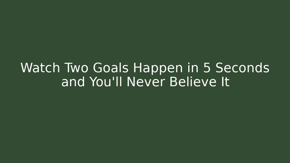 Watch Two Goals Happen in 5 Seconds and You’ll Never Believe It