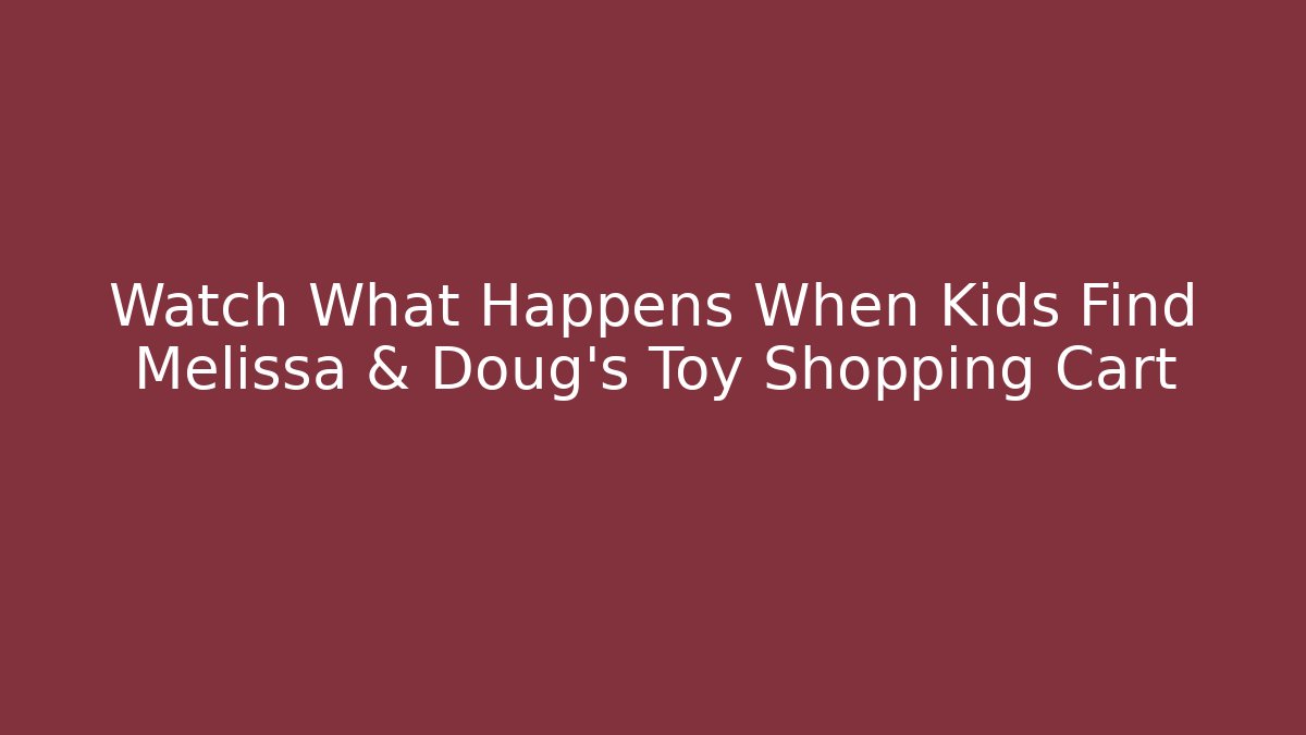 Watch What Happens When Kids Find Melissa & Doug's Toy Shopping Cart