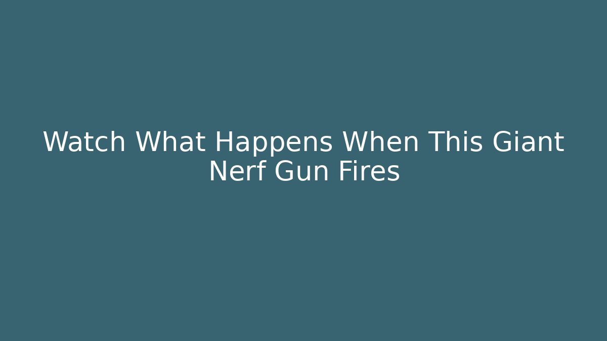 Watch What Happens When This Giant Nerf Gun Fires - Create More Assets