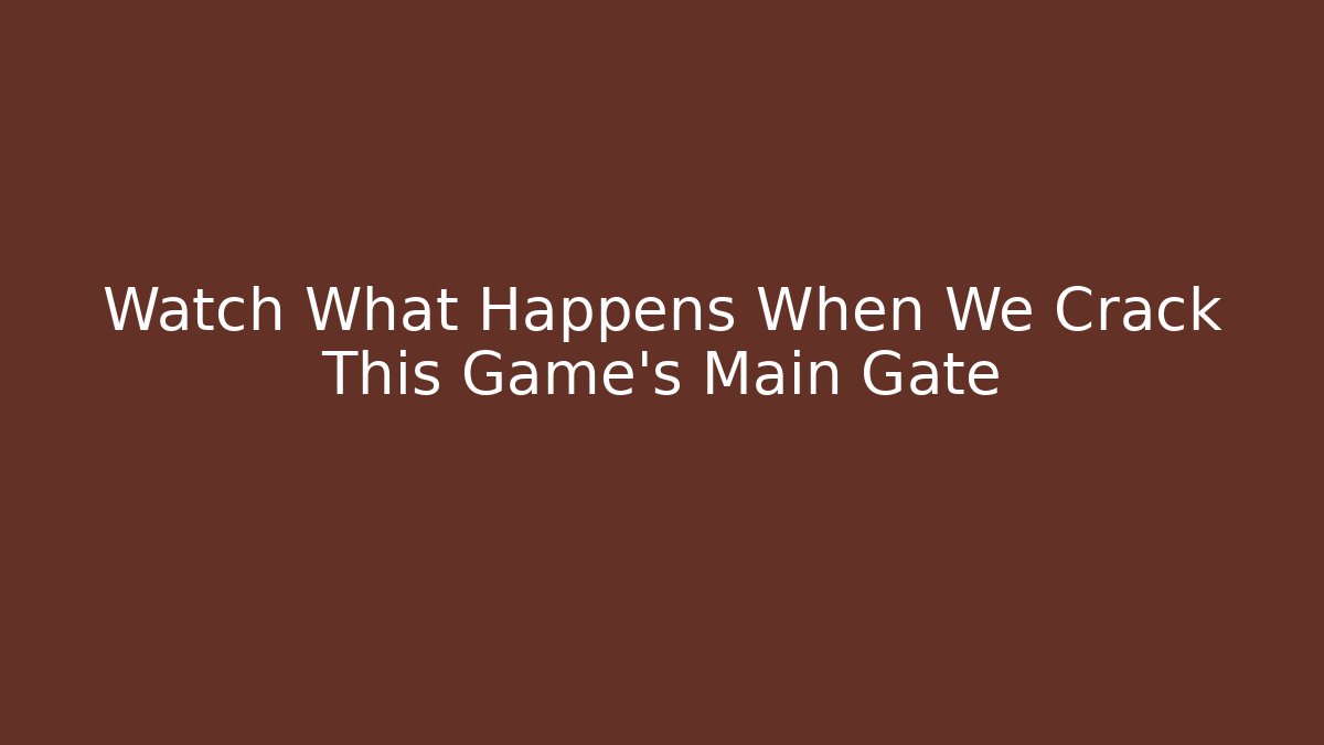 Watch What Happens When We Crack This Game's Main Gate