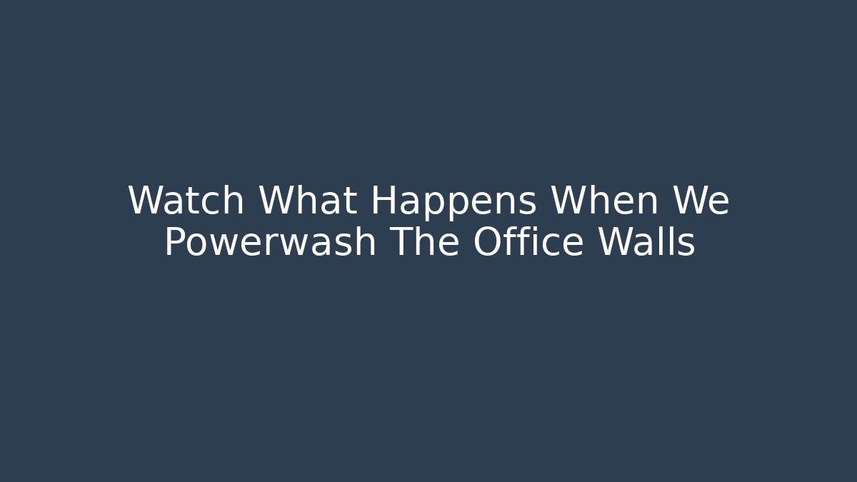 Watch What Happens When We Powerwash The Office Walls