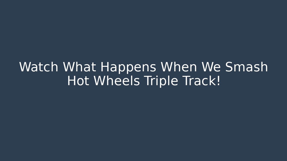 Watch What Happens When We Smash Hot Wheels Triple Track!