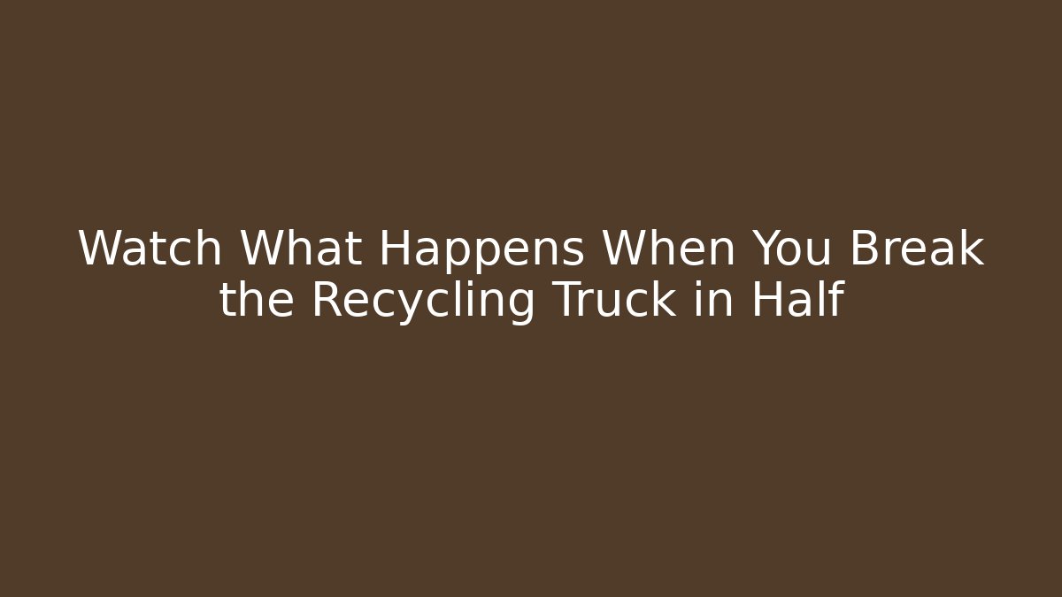 Watch What Happens When You Break the Recycling Truck in Half