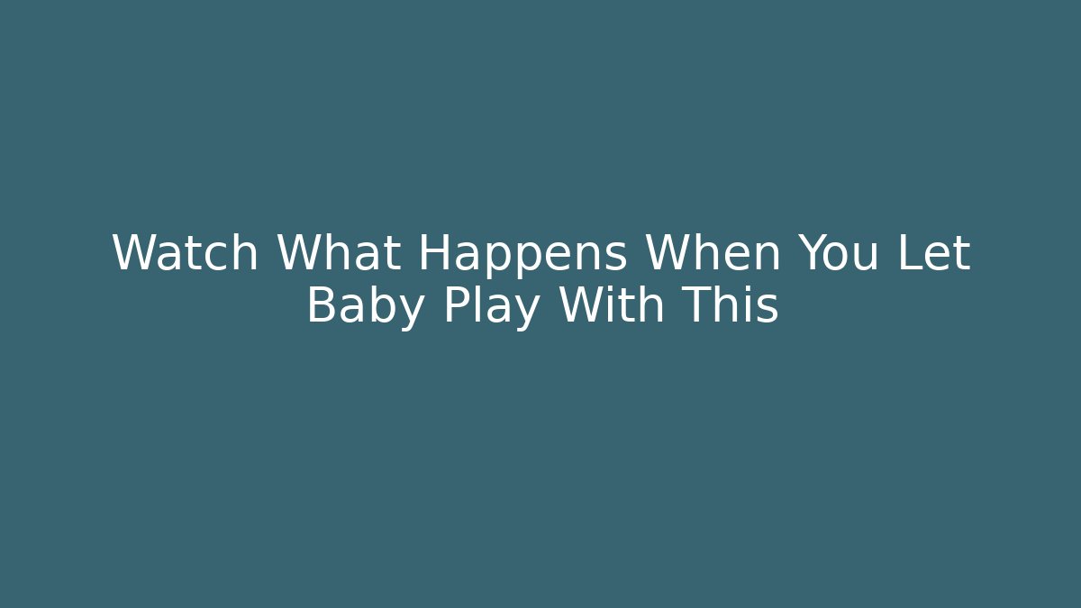 Watch What Happens When You Let Baby Play With This