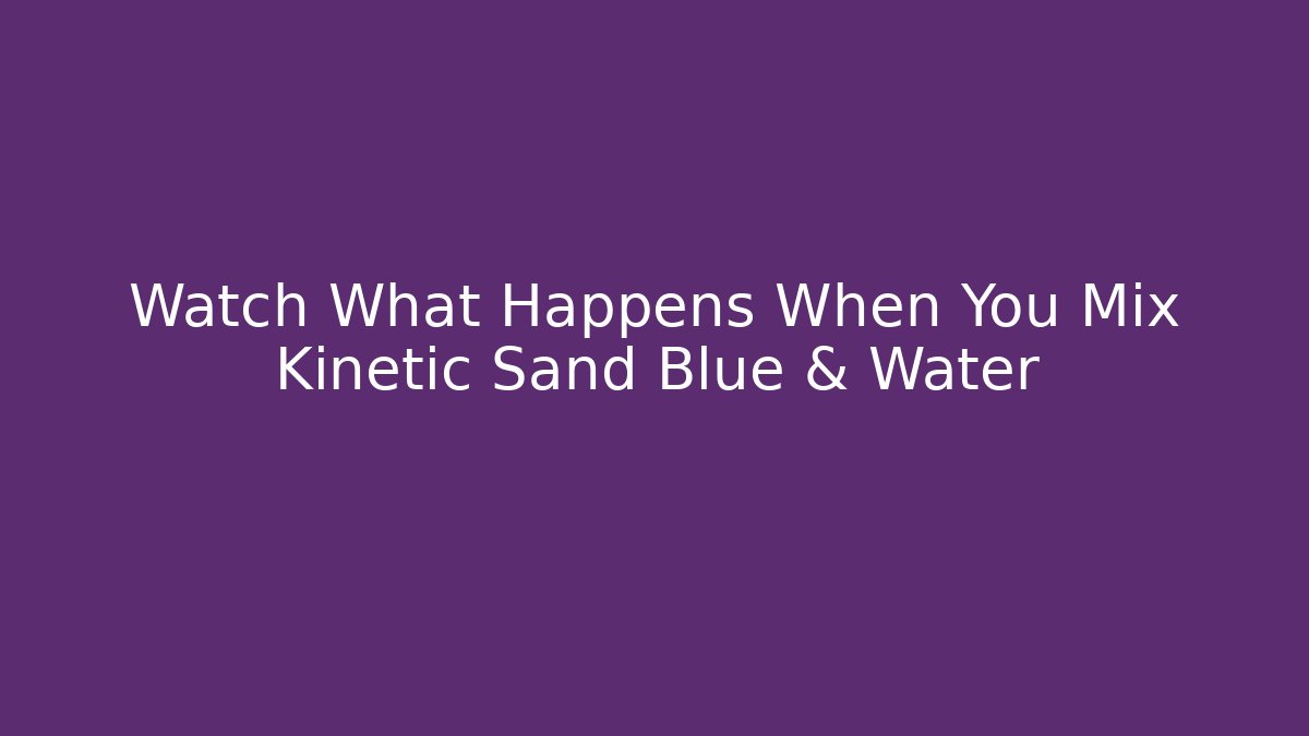 Watch What Happens When You Mix Kinetic Sand Blue & Water