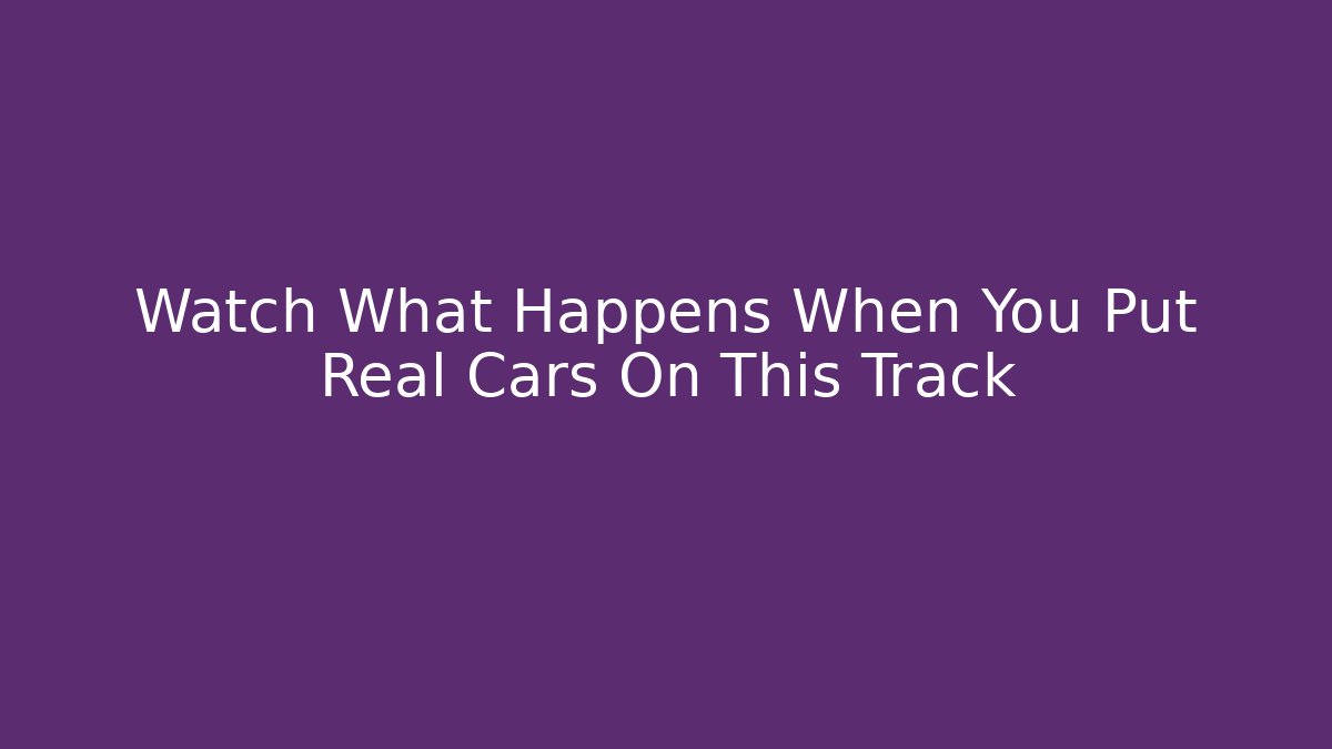Watch What Happens When You Put Real Cars On This Track