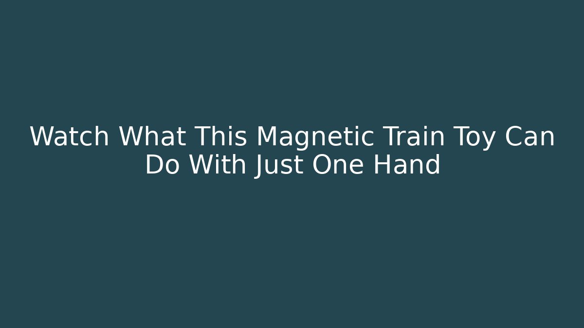 Watch What This Magnetic Train Toy Can Do With Just One Hand