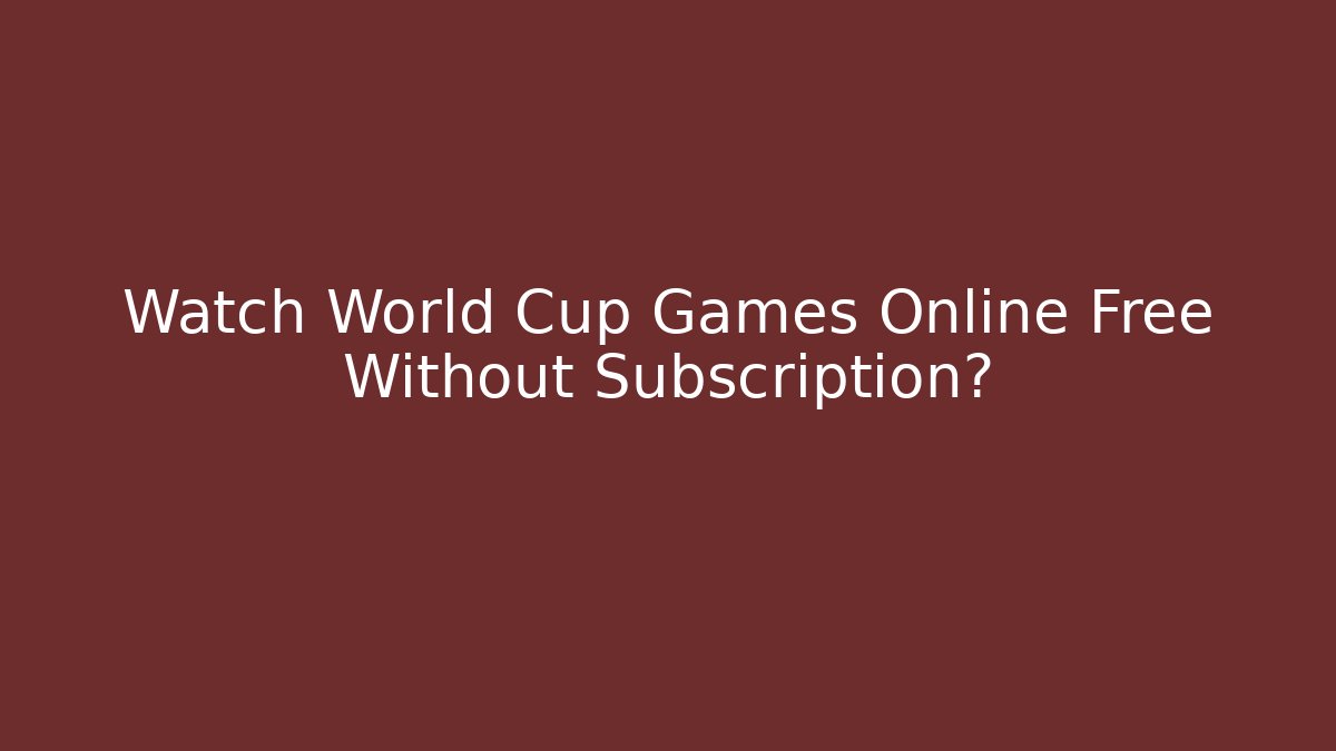 Watch World Cup Games Online Free Without Subscription?