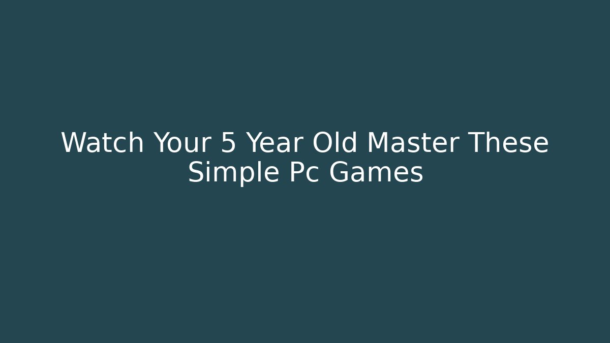 Watch Your 5 Year Old Master These Simple Pc Games - Create More Assets