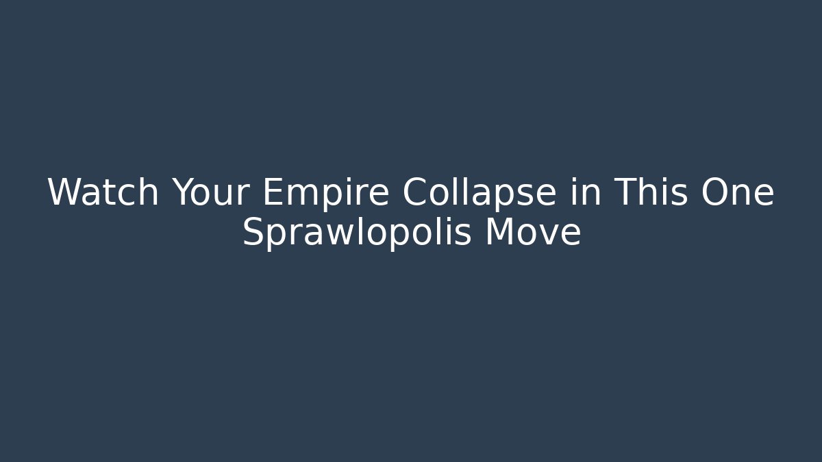 Watch Your Empire Collapse in This One Sprawlopolis Move