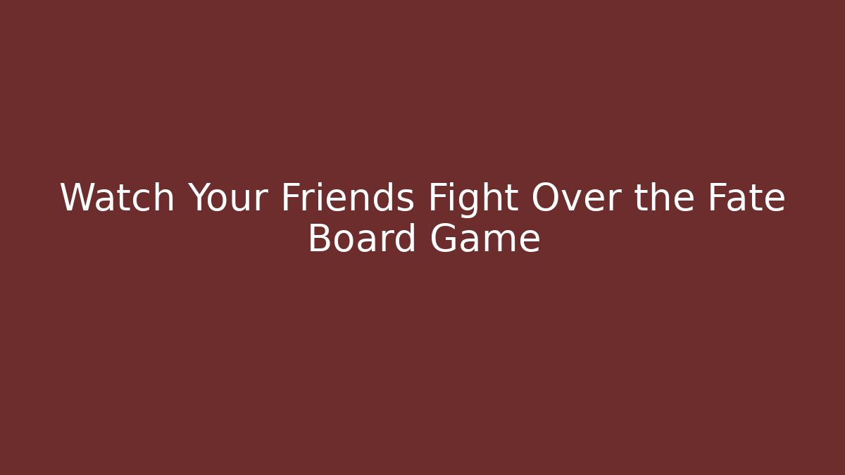 Watch Your Friends Fight Over the Fate Board Game