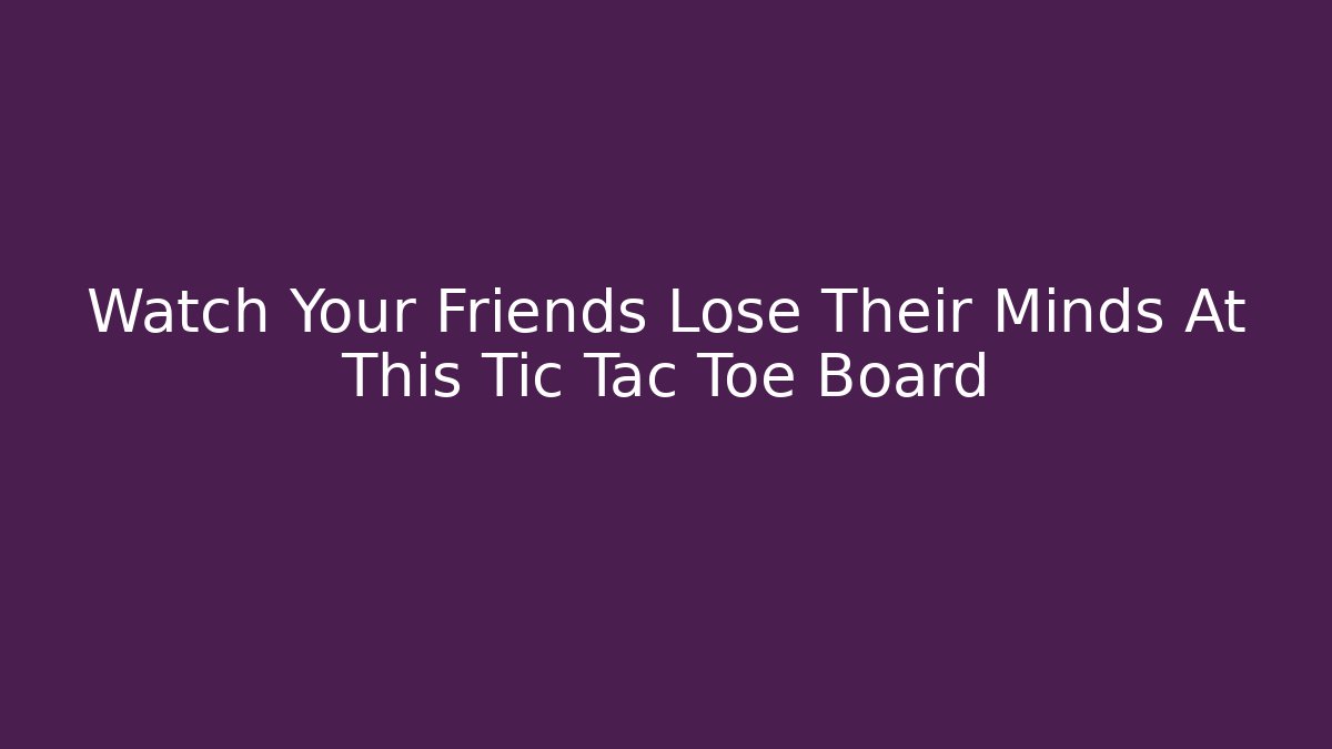 Watch Your Friends Lose Their Minds At This Tic Tac Toe Board