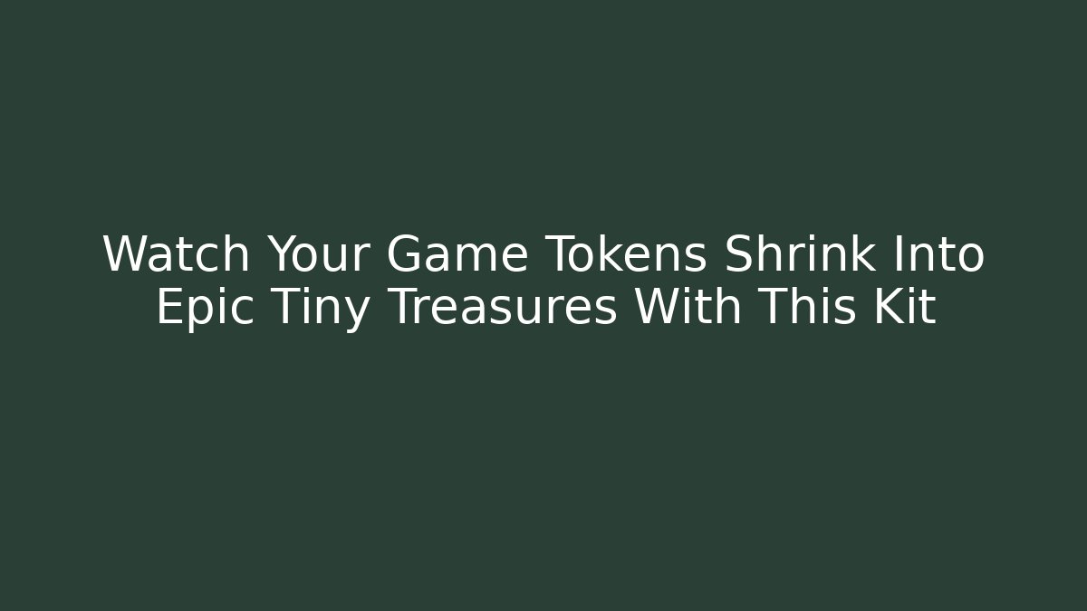Watch Your Game Tokens Shrink Into Epic Tiny Treasures With This Kit