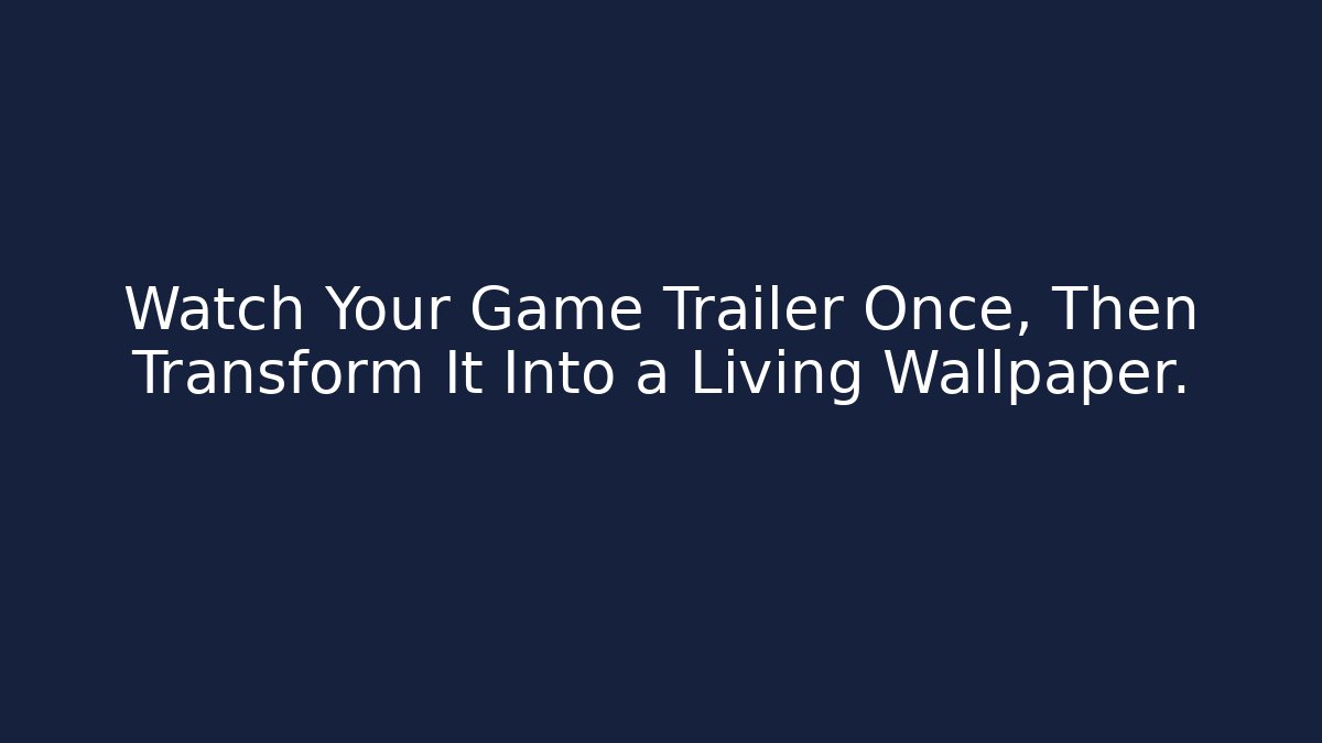 Watch Your Game Trailer Once, Then Transform It Into a Living Wallpaper.