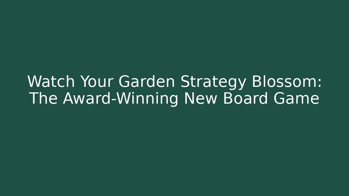 Watch Your Garden Strategy Blossom: The Award-Winning New Board Game