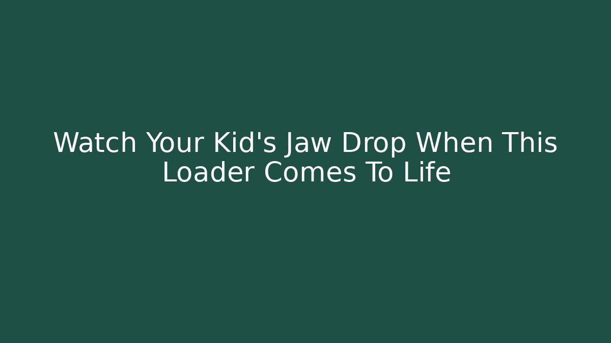 Watch Your Kid's Jaw Drop When This Loader Comes To Life
