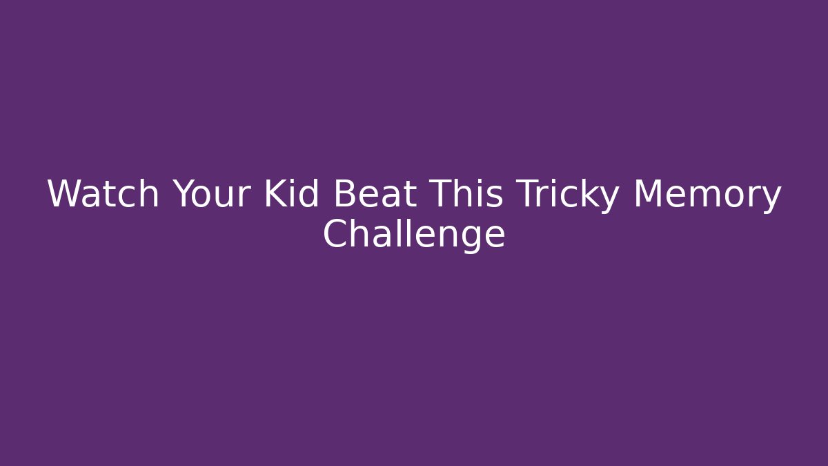 Watch Your Kid Beat This Tricky Memory Challenge