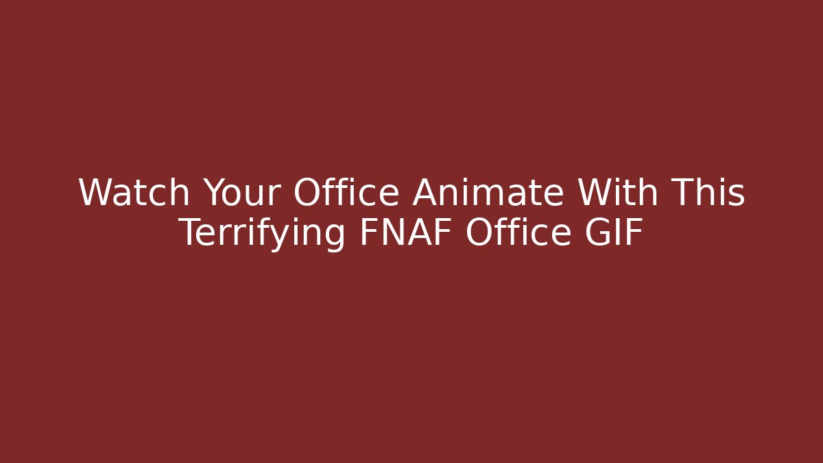 Watch Your Office Animate With This Terrifying FNAF Office GIF