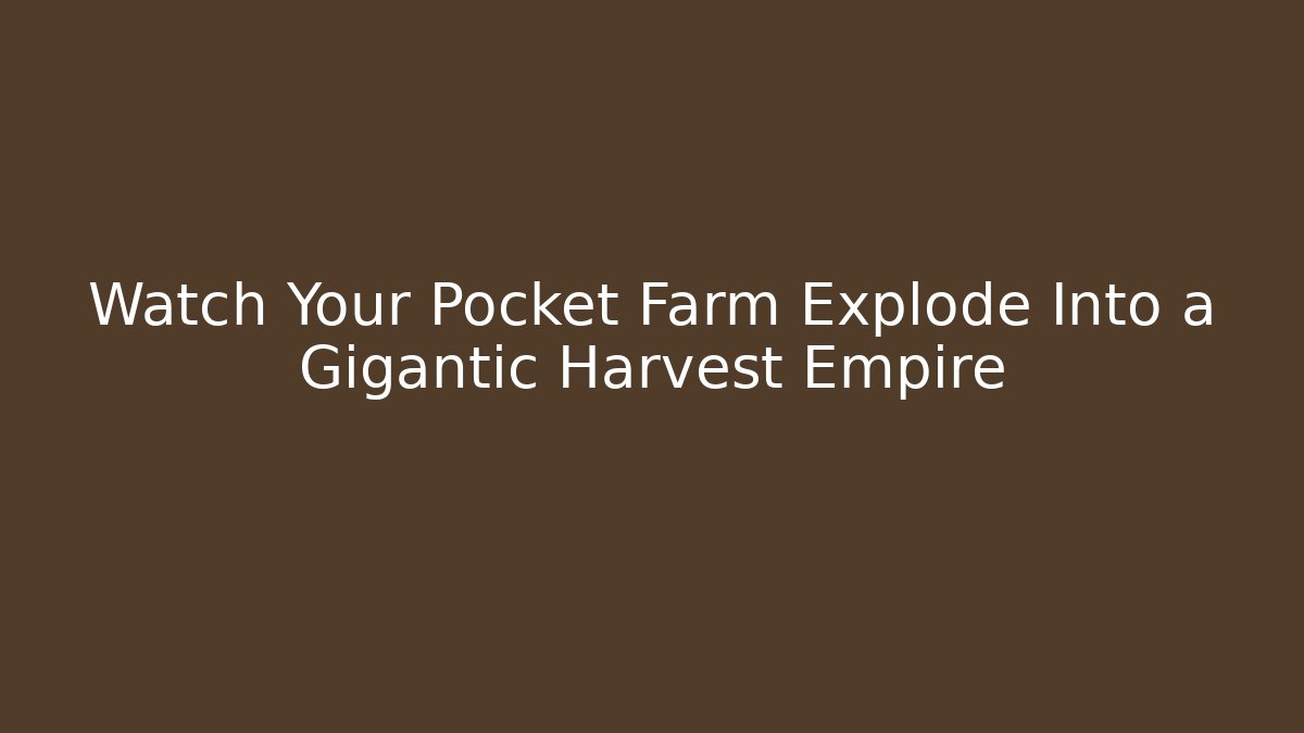 Watch Your Pocket Farm Explode Into a Gigantic Harvest Empire