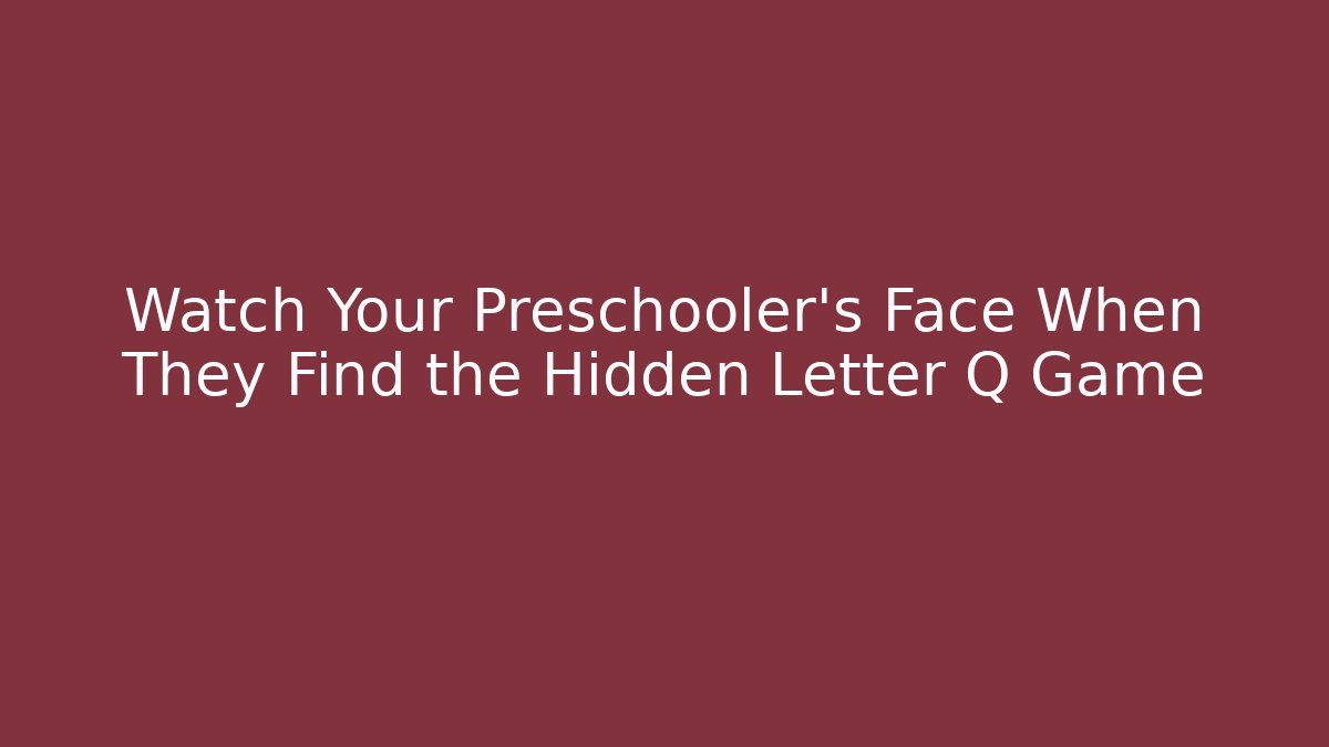 Watch Your Preschooler’s Face When They Find the Hidden Letter Q Game