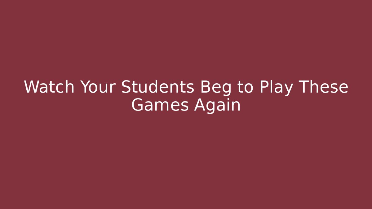 Watch Your Students Beg to Play These Games Again