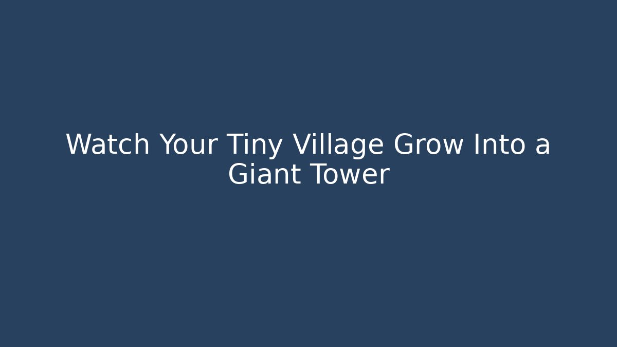 Watch Your Tiny Village Grow Into a Giant Tower