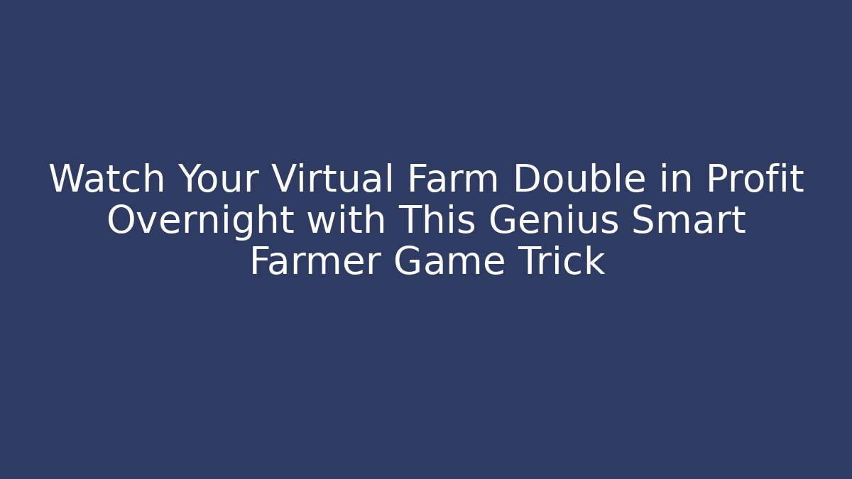 Watch Your Virtual Farm Double in Profit Overnight with This Genius Smart Farmer Game Trick