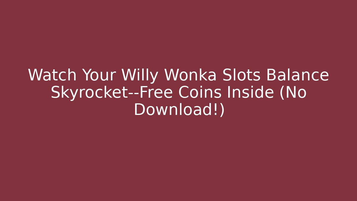 Watch Your Willy Wonka Slots Balance Skyrocket—Free Coins Inside (No Download!)