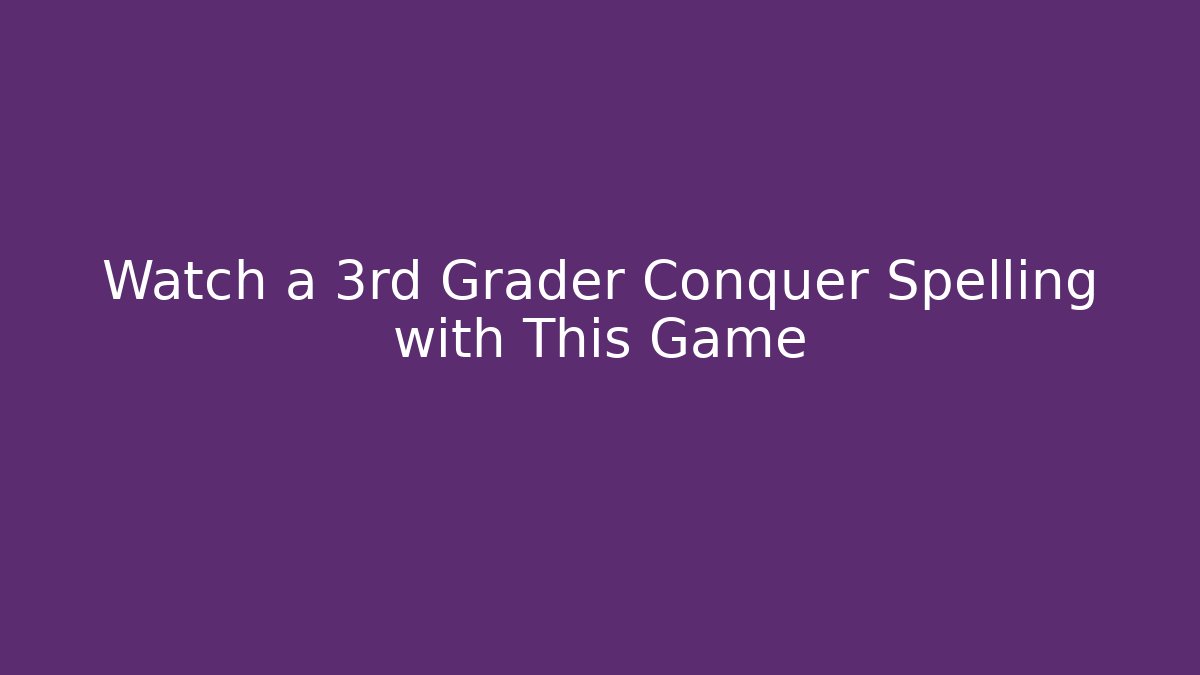 Watch a 3rd Grader Conquer Spelling with This Game