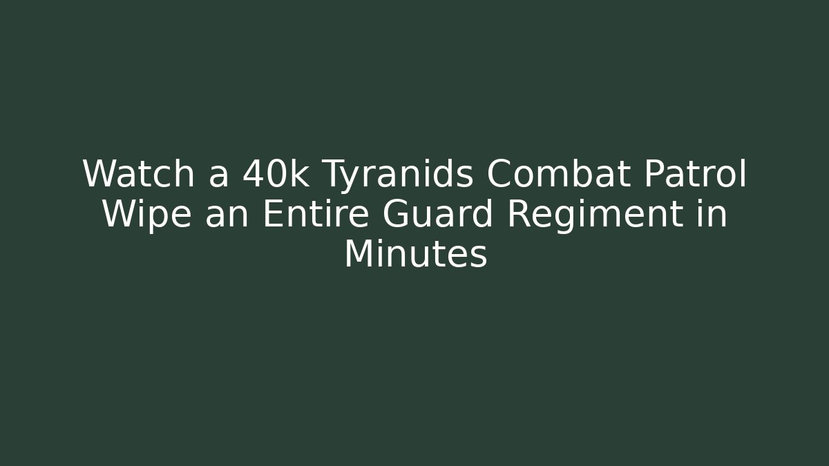Watch a 40k Tyranids Combat Patrol Wipe an Entire Guard Regiment in Minutes