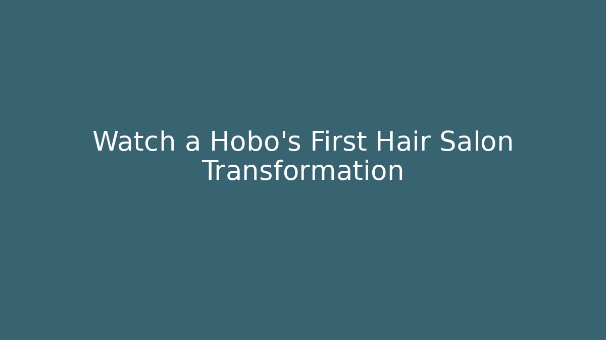 Watch a Hobo's First Hair Salon Transformation