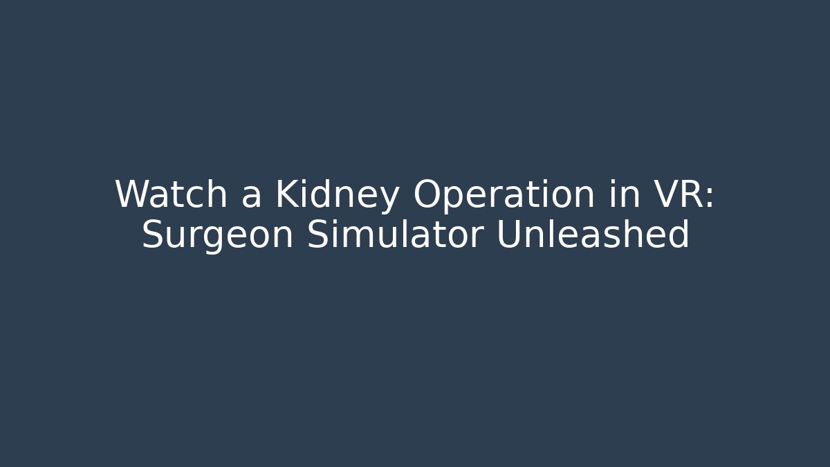 Watch a Kidney Operation in VR: Surgeon Simulator Unleashed