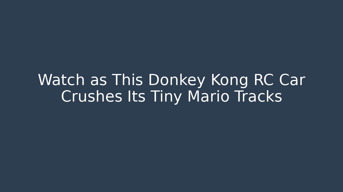 Watch as This Donkey Kong RC Car Crushes Its Tiny Mario Tracks