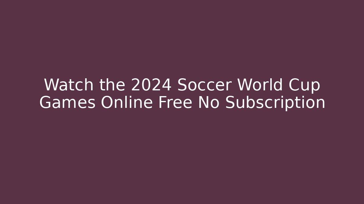 Watch the 2024 Soccer World Cup Games Online Free No Subscription