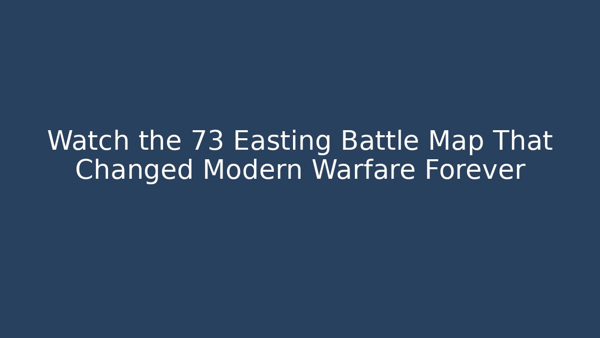 Watch the 73 Easting Battle Map That Changed Modern Warfare Forever