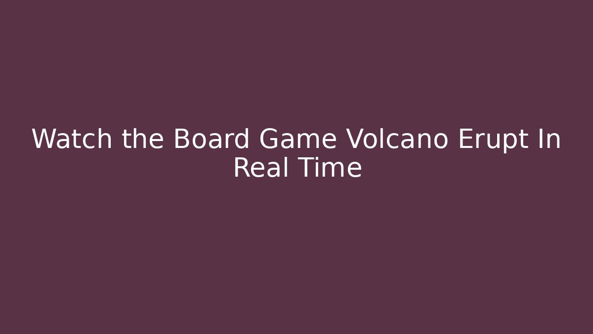 Watch the Board Game Volcano Erupt In Real Time
