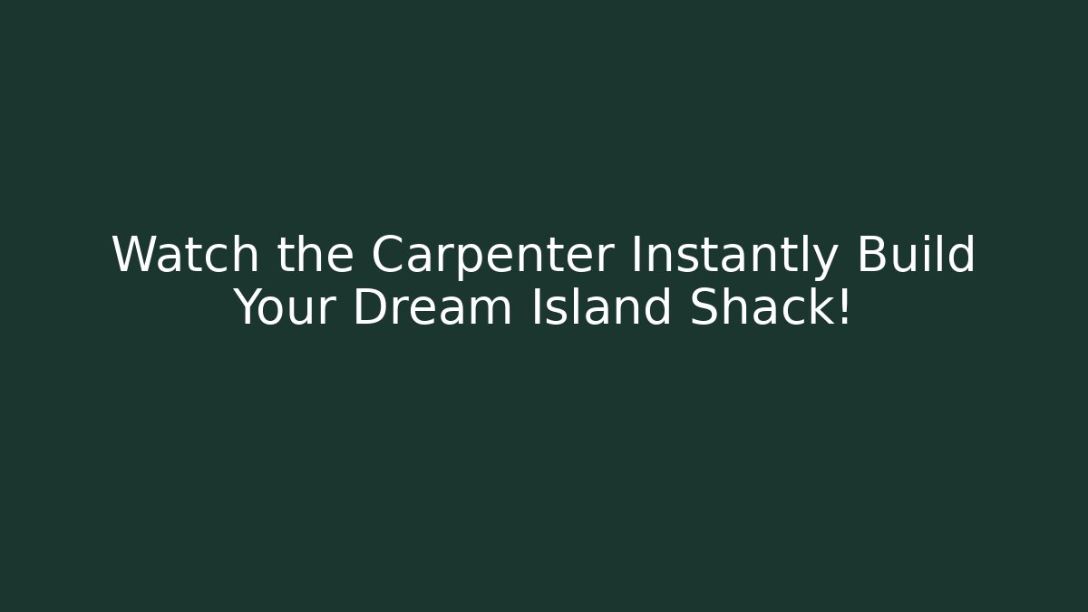 Watch the Carpenter Instantly Build Your Dream Island Shack!