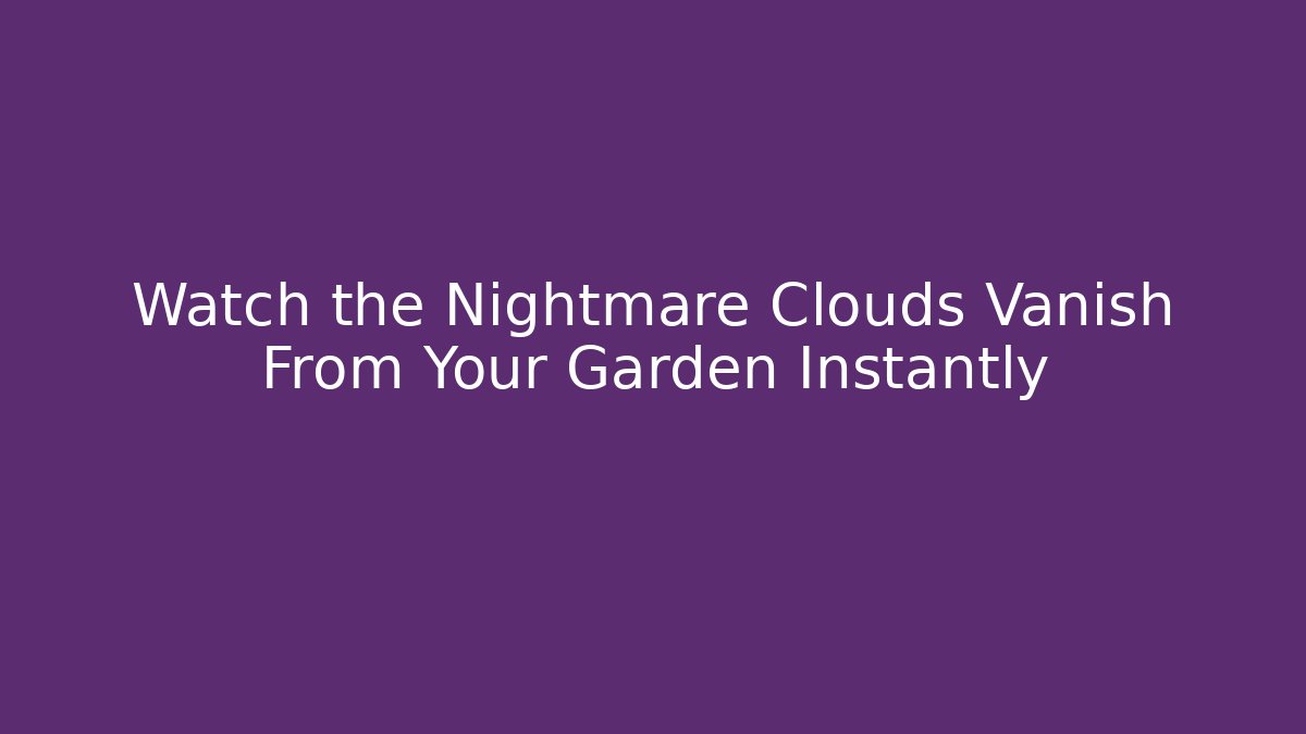 Watch the Nightmare Clouds Vanish From Your Garden Instantly